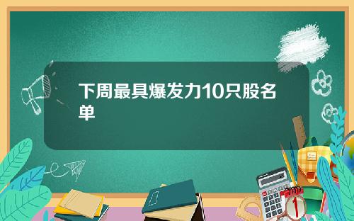 下周最具爆发力10只股名单