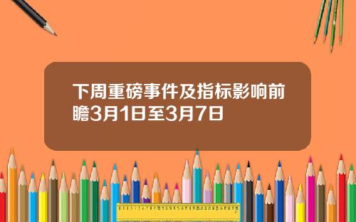 下周重磅事件及指标影响前瞻3月1日至3月7日