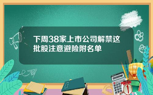 下周38家上市公司解禁这批股注意避险附名单