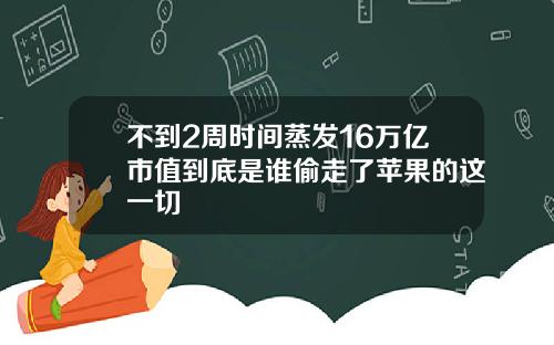 不到2周时间蒸发16万亿市值到底是谁偷走了苹果的这一切