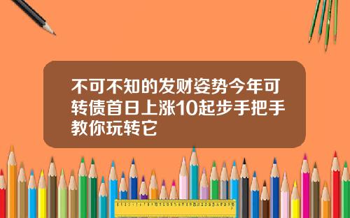 不可不知的发财姿势今年可转债首日上涨10起步手把手教你玩转它