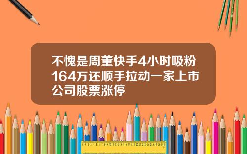 不愧是周董快手4小时吸粉164万还顺手拉动一家上市公司股票涨停