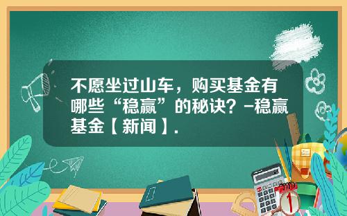 不愿坐过山车，购买基金有哪些“稳赢”的秘诀？-稳赢基金【新闻】.