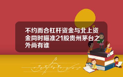 不约而合杠杆资金与北上资金同时瞄准21股贵州茅台之外尚有谁
