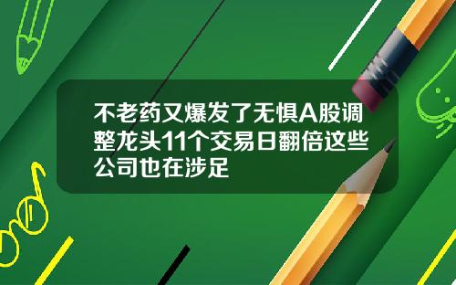 不老药又爆发了无惧A股调整龙头11个交易日翻倍这些公司也在涉足