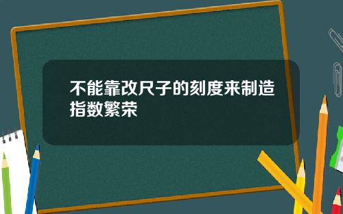 不能靠改尺子的刻度来制造指数繁荣