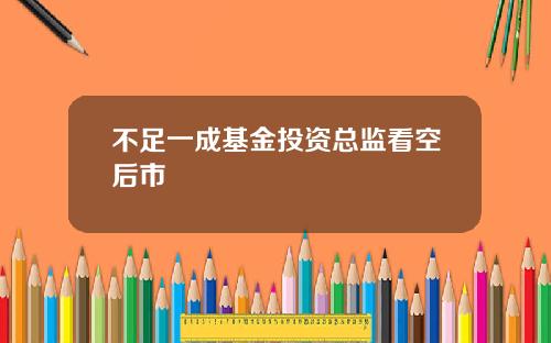 不足一成基金投资总监看空后市
