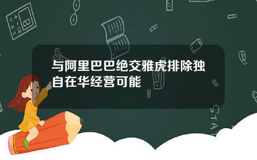 与阿里巴巴绝交雅虎排除独自在华经营可能