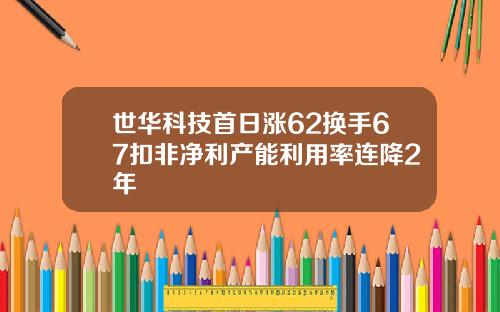 世华科技首日涨62换手67扣非净利产能利用率连降2年