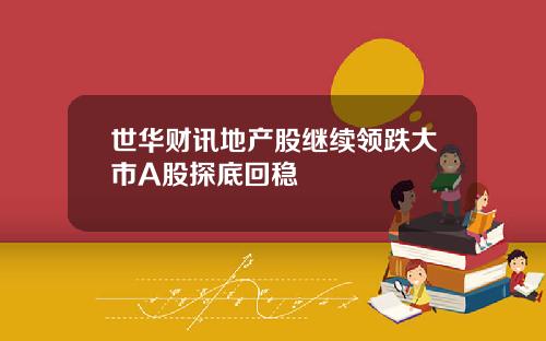 世华财讯地产股继续领跌大市A股探底回稳