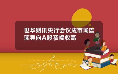 世华财讯央行会议成市场震荡导向A股窄幅收高