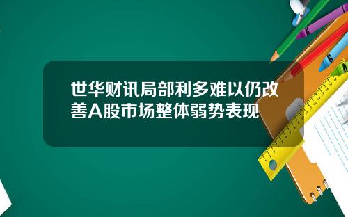 世华财讯局部利多难以仍改善A股市场整体弱势表现