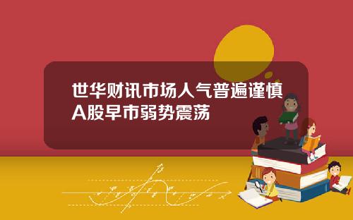 世华财讯市场人气普遍谨慎A股早市弱势震荡