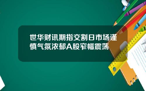 世华财讯期指交割日市场谨慎气氛浓郁A股窄幅震荡