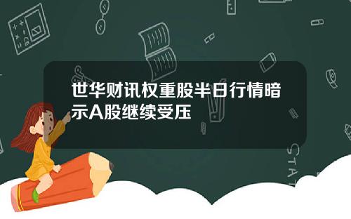世华财讯权重股半日行情暗示A股继续受压