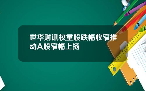 世华财讯权重股跌幅收窄推动A股窄幅上扬