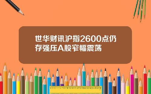 世华财讯沪指2600点仍存强压A股窄幅震荡