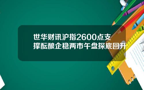 世华财讯沪指2600点支撑酝酿企稳两市午盘探底回升