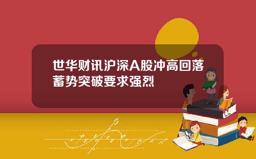 世华财讯沪深A股冲高回落蓄势突破要求强烈