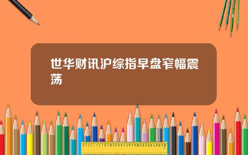 世华财讯沪综指早盘窄幅震荡
