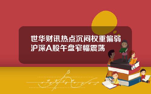 世华财讯热点沉闷权重偏弱沪深A股午盘窄幅震荡