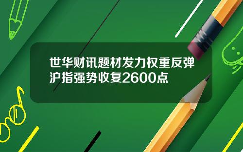 世华财讯题材发力权重反弹沪指强势收复2600点