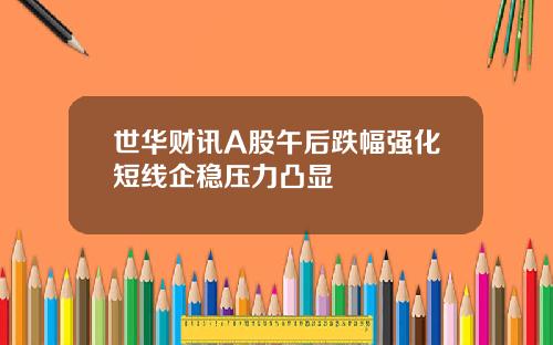 世华财讯A股午后跌幅强化短线企稳压力凸显