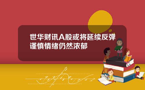 世华财讯A股或将延续反弹谨慎情绪仍然浓郁