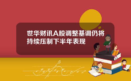 世华财讯A股调整基调仍将持续压制下半年表现