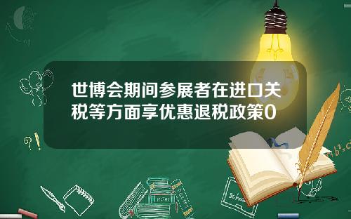 世博会期间参展者在进口关税等方面享优惠退税政策0