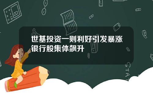 世基投资一则利好引发暴涨银行股集体飙升