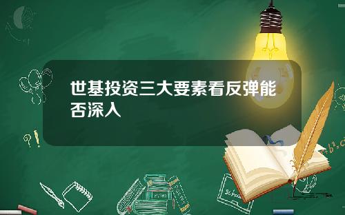世基投资三大要素看反弹能否深入