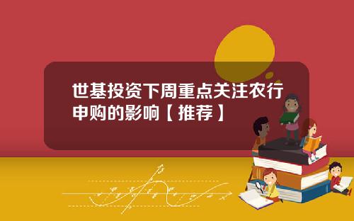 世基投资下周重点关注农行申购的影响【推荐】