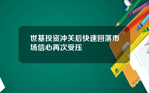 世基投资冲关后快速回落市场信心再次受压