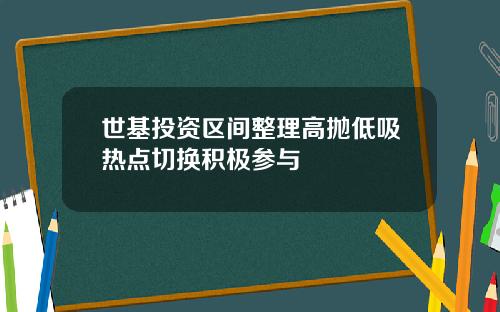 世基投资区间整理高抛低吸热点切换积极参与