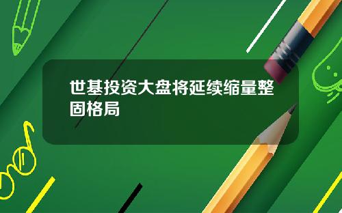 世基投资大盘将延续缩量整固格局