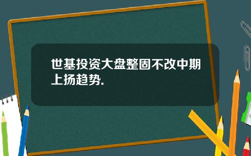世基投资大盘整固不改中期上扬趋势.