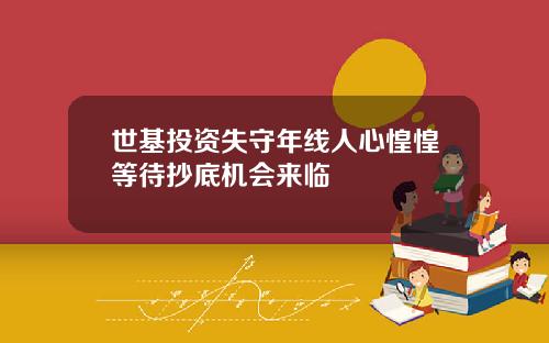 世基投资失守年线人心惶惶等待抄底机会来临