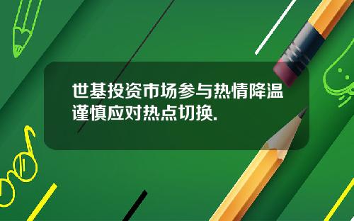世基投资市场参与热情降温谨慎应对热点切换.