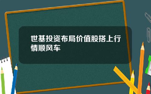 世基投资布局价值股搭上行情顺风车