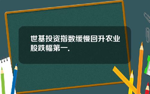 世基投资指数缓慢回升农业股跌幅第一.