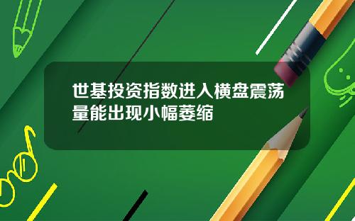 世基投资指数进入横盘震荡量能出现小幅萎缩