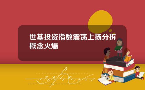 世基投资指数震荡上扬分拆概念火爆