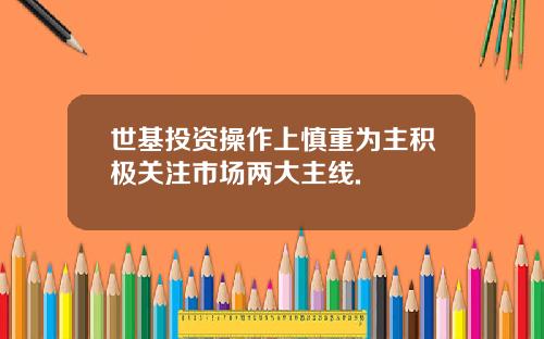 世基投资操作上慎重为主积极关注市场两大主线.
