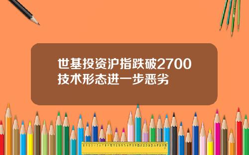 世基投资沪指跌破2700技术形态进一步恶劣