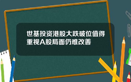世基投资港股大跌破位值得重视A股局面仍难改善