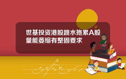 世基投资港股跳水拖累A股量能萎缩有整固要求