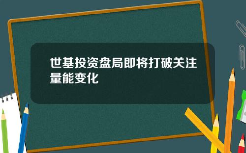 世基投资盘局即将打破关注量能变化