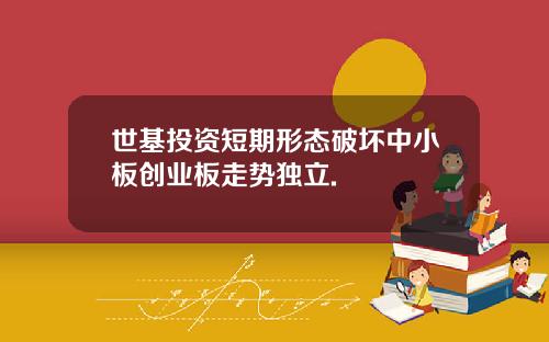 世基投资短期形态破坏中小板创业板走势独立.