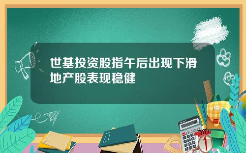 世基投资股指午后出现下滑地产股表现稳健
